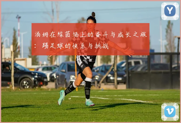 汤姆在绿茵场上的奋斗与成长之旅：踢足球的快乐与挑战