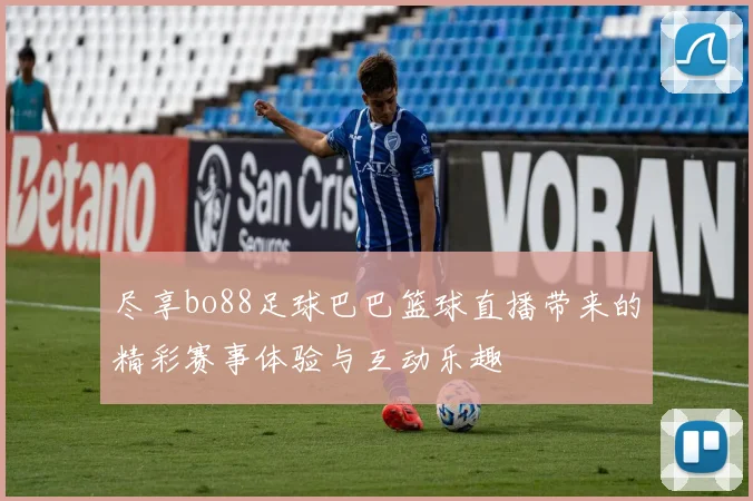 尽享bo88足球巴巴篮球直播带来的精彩赛事体验与互动乐趣