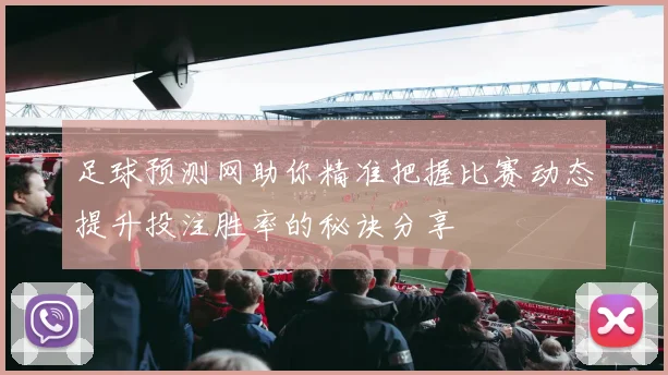 足球预测网助你精准把握比赛动态提升投注胜率的秘诀分享