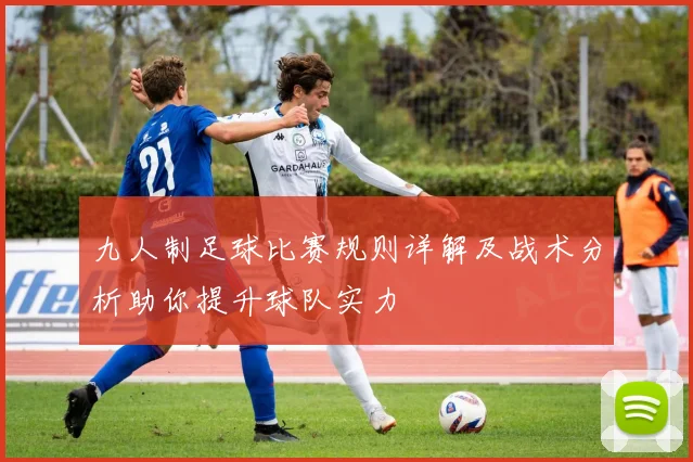 九人制足球比赛规则详解及战术分析助你提升球队实力
