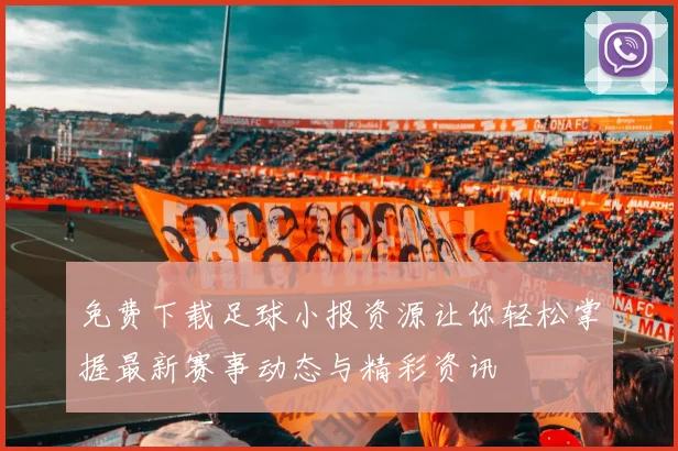 免费下载足球小报资源让你轻松掌握最新赛事动态与精彩资讯