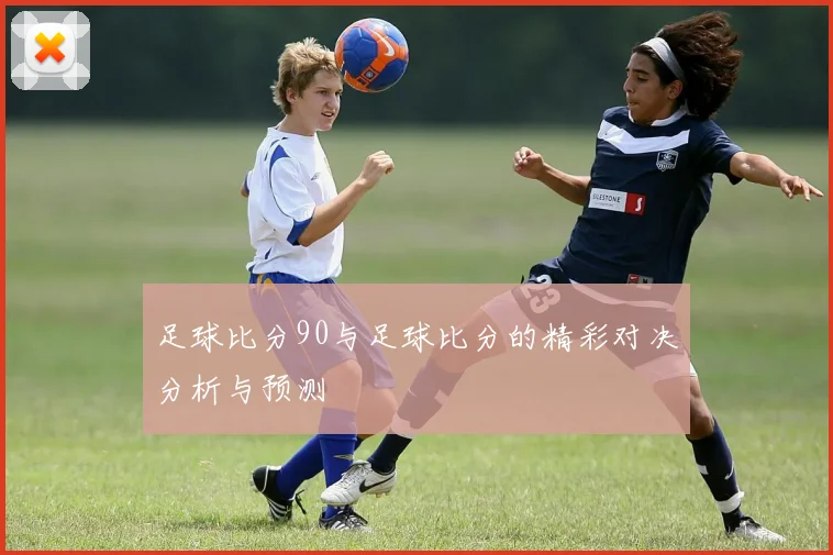 足球比分90与足球比分的精彩对决分析与预测