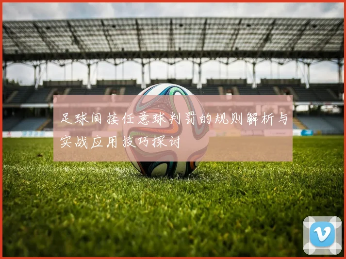 足球间接任意球判罚的规则解析与实战应用技巧探讨