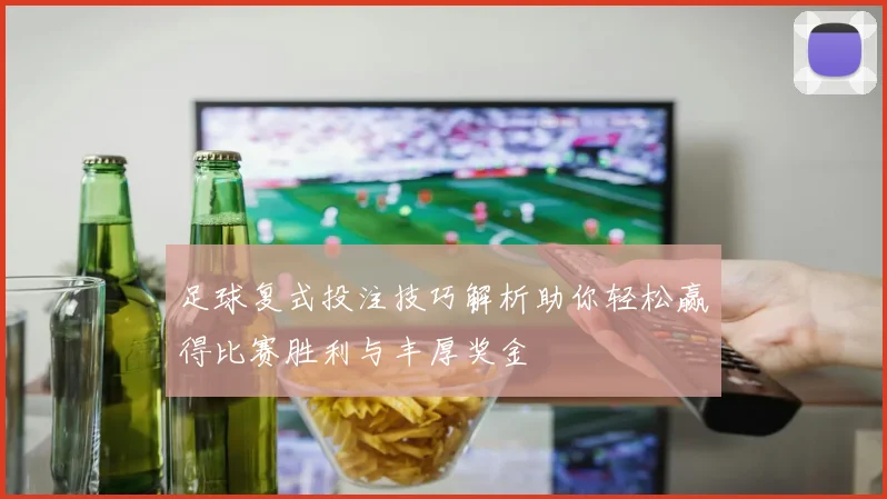 足球复式投注技巧解析助你轻松赢得比赛胜利与丰厚奖金