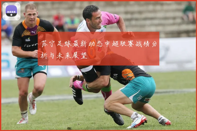 苏宁足球最新动态中超联赛战绩分析与未来展望
