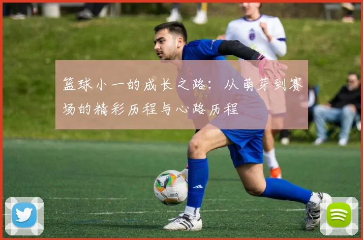 篮球小一的成长之路：从萌芽到赛场的精彩历程与心路历程