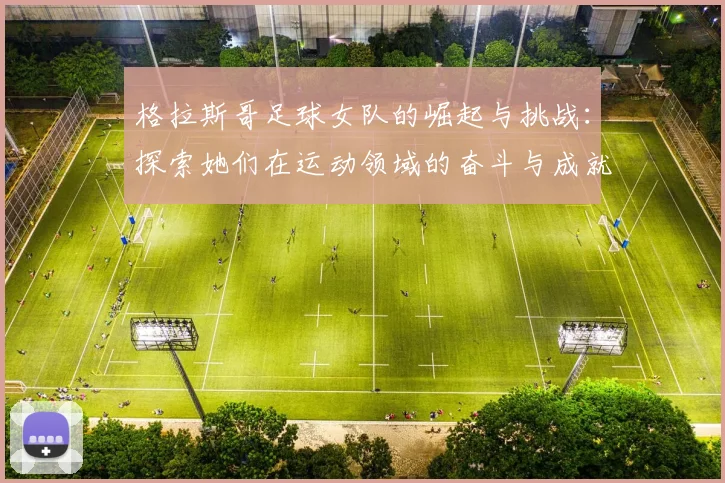 格拉斯哥足球女队的崛起与挑战：探索她们在运动领域的奋斗与成就
