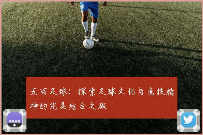 五百足球：探索足球文化与竞技精神的完美结合之旅